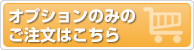 オプションのみのご注文はこちら（クリックしてご注文フォームへ）